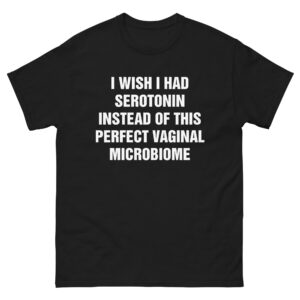 I Wish I Had Serotonin Instead Of This Perfect Vaginal Microbiome.