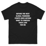 Before the Next Global Pandemic Starts Does Anyone Want To Confess Their Love For Me.