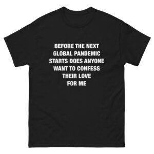 Before the Next Global Pandemic Starts Does Anyone Want To Confess Their Love For Me.
