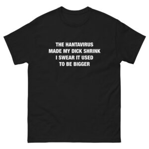 The Hantavirus Made My Dick Shrink I Swear It Used To Be Bigger.