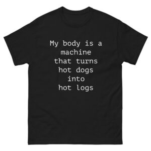My Body Is A Machine That Turns Hot Dogs Into Hot Logs.
