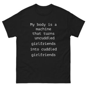 My Body Is A Machine That Turns Uncuddled Girlfriends Into Cuddled Girlfriends.
