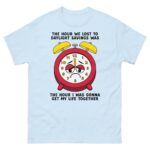 The Hour We Lost To Daylight Savings Was The Hour I Was Gonna Get My Life Together Tee.