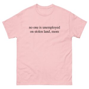 No One Is Unemployed On Stolen Land, Mom.