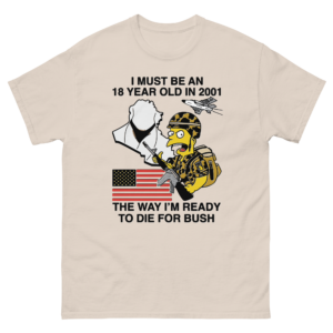 I Must Be An 18 Year Old In 2001 The Way I'm Ready To Die For Bush.