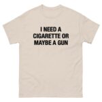 I Need A Cigarette Or Maybe A Gun Tee.