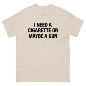 I Need A Cigarette Or Maybe A Gun Tee.