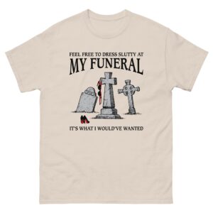 Feel Free To Dress Slutty At My Funeral It's What I Would've Wanted.