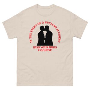 In The Event Of A Nuclear Accident Kiss Your Bros Goodbye.