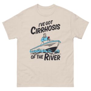 I've Got Cirrhosis Of The River.