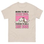 Born To Be A Baby Girl Forced To Be A Big Dog.