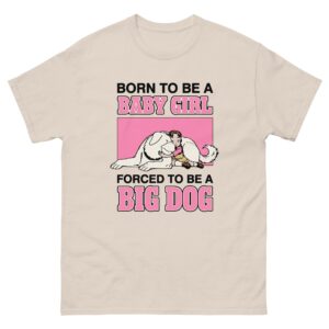 Born To Be A Baby Girl Forced To Be A Big Dog.