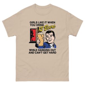 Girls Like It When You Drink 12 Beers While Hanging Out And Can't Get Hard Tee.