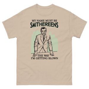 My Name Must Be Smithereens The Way I'm Getting Blown.