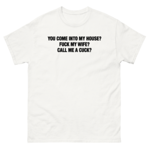 You Come Into My House? Fuck My Wife? Call Me A Cuck?