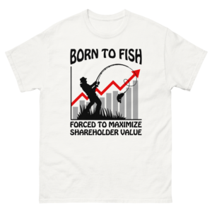 Born To Fish Forced To Maximize Shareholder Value.