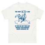 The Only ICE I Like Is The Ice My Two Gay Boyfriends Skate Around On Tee.