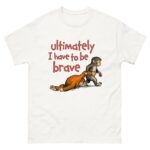 Ultimately I Have To Be Brave.