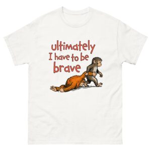 Ultimately I Have To Be Brave.