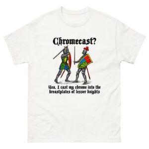 Chromecast? Yeah, I Cast My Chrome Into The Breastplates Of Lesser Knights.