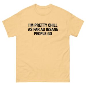 I'm Pretty Chill As Far As Insane People Go.