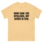 How Can I Be Dyslexic, My Bthci Is Gya.