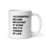 I Accidentally Became Important At Work And It's Ruining My Life Mug.