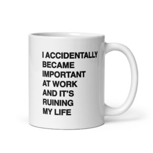 I Accidentally Became Important At Work And It's Ruining My Life Mug.