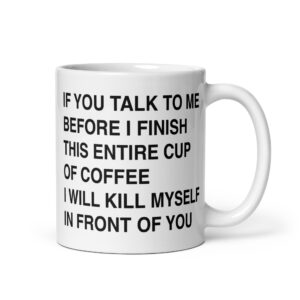 If You Talk To Me Before I've Finished My Cup Of Coffee I'm Going To Kill Myself In Front Of You Mug.