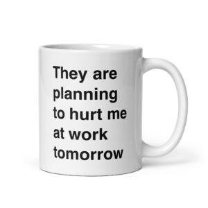 They Are Planning To Hurt Me At Work Tomorrow Mug.
