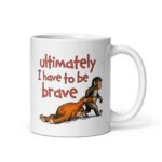 Ultimately I Have To Be Brave Mug.
