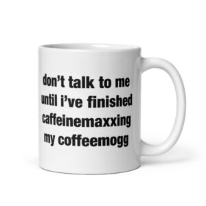 Don't Talk To Me Until I've Finished Caffeinemaxxing My Coffeemogg Mug.