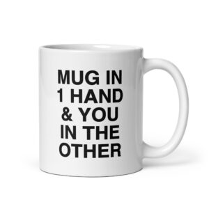 Mug In 1 Hand & You In The Other Mug.
