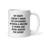 My Body Doesn't Know The Difference Between A Mistake At Work And Being Hunted For Sport Mug.